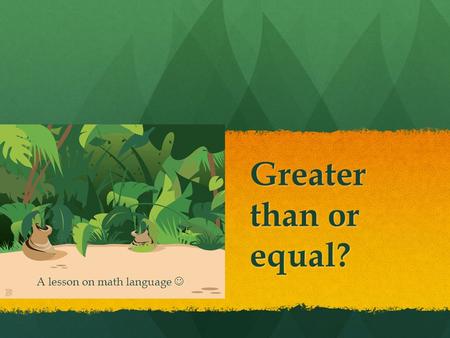 Greater than or equal? A lesson on math language A lesson on math language.