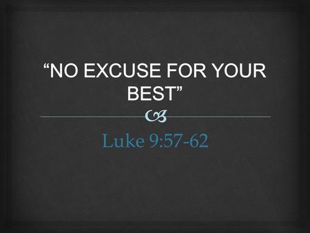 Luke 9:57-62.  I. Excuse Me  1.Define excuse— I. Excuse Me.