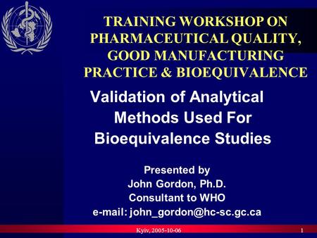 Kyiv, 2005-10-061 TRAINING WORKSHOP ON PHARMACEUTICAL QUALITY, GOOD MANUFACTURING PRACTICE & BIOEQUIVALENCE Validation of Analytical Methods Used For Bioequivalence.