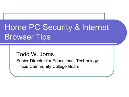 Home PC Security & Internet Browser Tips Todd W. Jorns Senior Director for Educational Technology Illinois Community College Board.