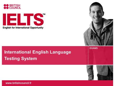 Www.britishcouncil.fr EXAMS International English Language Testing System.