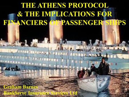 THE ATHENS PROTOCOL & THE IMPLICATIONS FOR FINANCIERS OF PASSENGER SHIPS Graham Barnes BankServe Insurance Services Ltd.