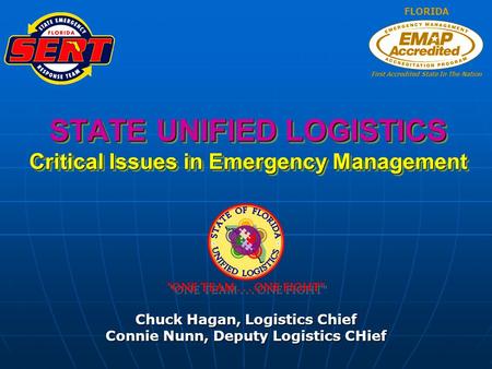 STATE UNIFIED LOGISTICS Critical Issues in Emergency Management Chuck Hagan, Logistics Chief Connie Nunn, Deputy Logistics CHief FLORIDA First Accredited.