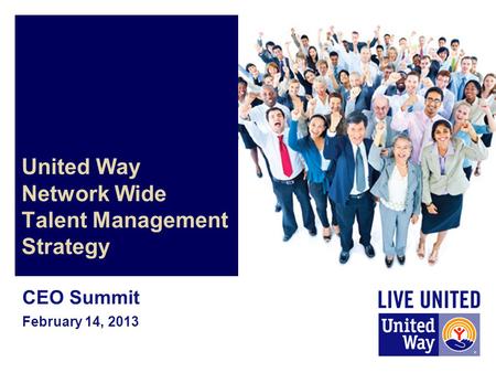 United Way Network Wide Talent Management Strategy CEO Summit February 14, 2013.