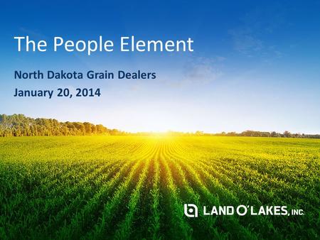 > The People Element North Dakota Grain Dealers January 20, 2014 1.