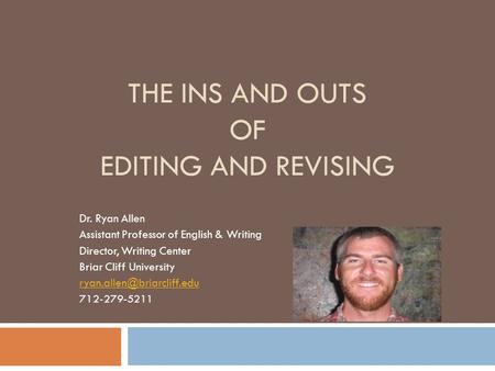 THE INS AND OUTS OF EDITING AND REVISING Dr. Ryan Allen Assistant Professor of English & Writing Director, Writing Center Briar Cliff University