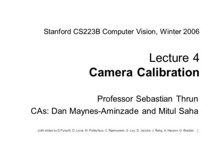 Sebastian Thrun CS223B Computer Vision, Winter 2005 1 Stanford CS223B Computer Vision, Winter 2006 Lecture 4 Camera Calibration Professor Sebastian Thrun.