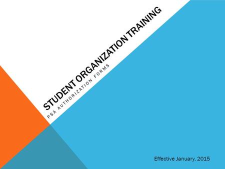 STUDENT ORGANIZATION TRAINING PSA AUTHORIZATION FORMS Effective January, 2015.