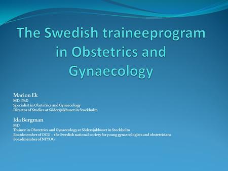 Marion Ek MD, PhD Specialist in Obstetrics and Gynaecology Director of Studies at Södersjukhuset in Stockholm Ida Bergman MD Trainee in Obstetrics and.