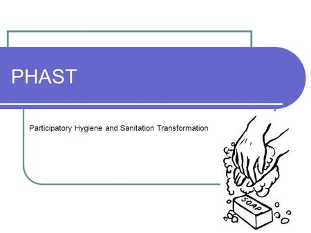 PHAST Participatory Hygiene and Sanitation Transformation.