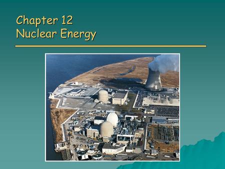 Chapter 12 Nuclear Energy. Overview of Chapter 12 o Introduction to Nuclear Power Atoms and radioactivity Atoms and radioactivity o Nuclear Fission o.