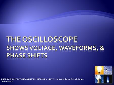 The Oscilloscope shows voltage, Waveforms, & Phase shifts