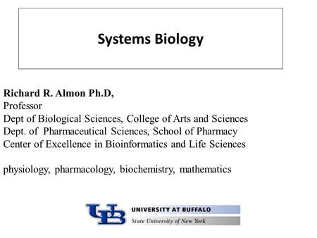 Systems Biology Richard R. Almon Ph.D, Professor Dept of Biological Sciences, College of Arts and Sciences Dept. of Pharmaceutical Sciences, School of.