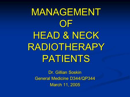 MANAGEMENT OF HEAD & NECK RADIOTHERAPY PATIENTS Dr. Gillian Soskin General Medicine D344/QP344 March 11, 2005.