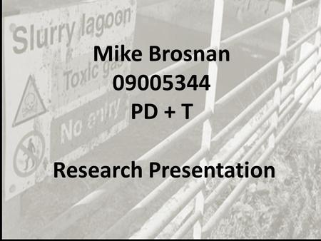 Mike Brosnan 09005344 PD + T Research Presentation.