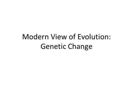 Modern View of Evolution: Genetic Change. Genes and Variation.