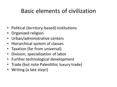 Basic elements of civilization Political (territory-based) institutions Organized religion Urban/administrative centers Hierarchical system of classes.