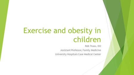 Exercise and obesity in children Rob Truax, DO Assistant Professor, Family Medicine University Hospitals Case Medical Center.