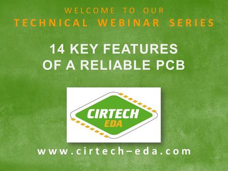 W w w. c i r t e c h – e d a. c o m W E L C O M E T O O U R T E C H N I C A L W E B I N A R S E R I E S 14 KEY FEATURES OF A RELIABLE PCB.