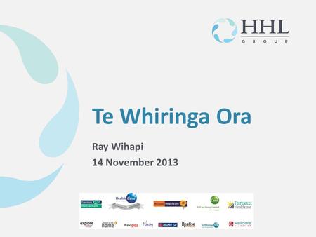 © HHL Group March 2013 Ray Wihapi 14 November 2013 Te Whiringa Ora.