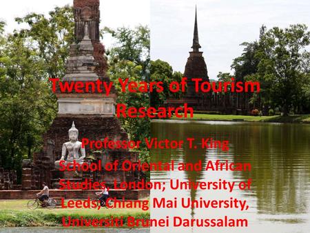 Twenty Years of Tourism Research Professor Victor T. King School of Oriental and African Studies, London; University of Leeds; Chiang Mai University, Universiti.