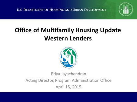 Office of Multifamily Housing Update Western Lenders Priya Jayachandran Acting Director, Program Administration Office April 15, 2015.