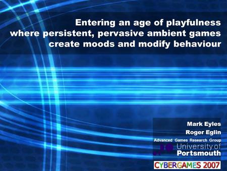 Entering an age of playfulness where persistent, pervasive ambient games create moods and modify behaviour Mark Eyles Roger Eglin Advanced Games Research.