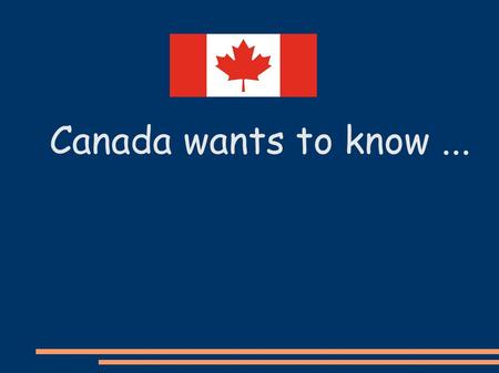 Canada wants to know.... How old are you? Where do you live?