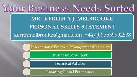 International Financial Management Specialist Business Consultant Technical Advisor Roaming Global Practioneer MR. KERITH A J MELBROOKE PERSONAL SKILLS.