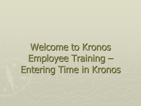 Welcome to Kronos Employee Training –Entering Time in Kronos