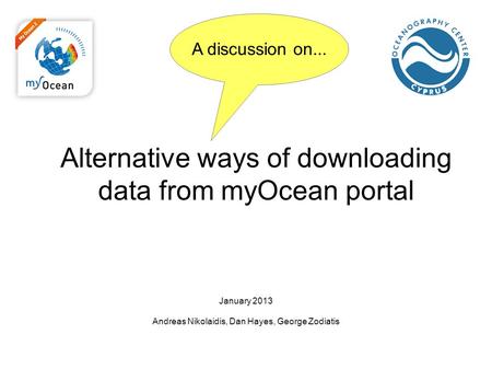 Alternative ways of downloading data from myOcean portal January 2013 Andreas Nikolaidis, Dan Hayes, George Zodiatis A discussion on...