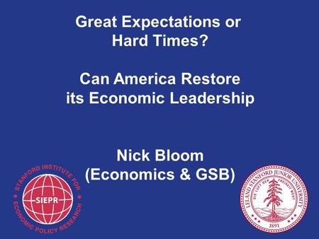 Great Expectations or Hard Times? Can America Restore its Economic Leadership Nick Bloom (Economics & GSB)