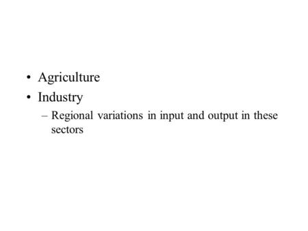 Agriculture Industry –Regional variations in input and output in these sectors.