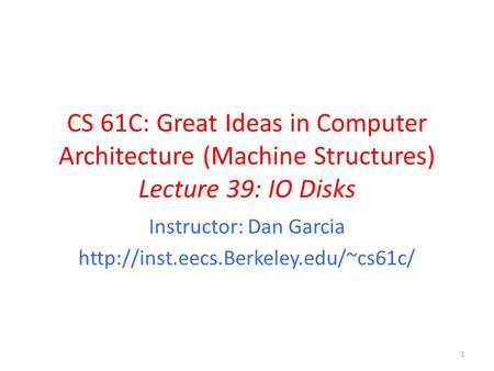 CS 61C: Great Ideas in Computer Architecture (Machine Structures) Lecture 39: IO Disks Instructor: Dan Garcia  1.