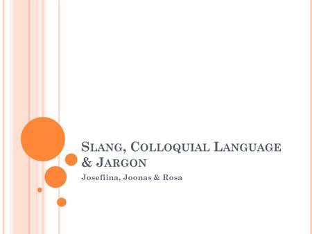 S LANG, C OLLOQUIAL L ANGUAGE & J ARGON Josefiina, Joonas & Rosa.