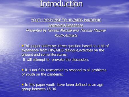 Introduction YOUTH RESPONSE TO HIV/AIDS PANDEMIC YOUTH RESPONSE TO HIV/AIDS PANDEMIC Tanzania’s Experience Presented by Noreen Mazalla and Thomas Maqwai.