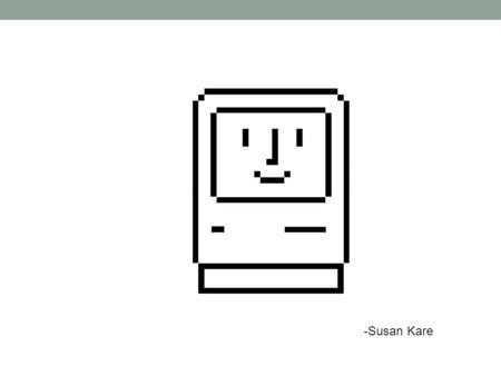 -Susan Kare. Mac icons by Susan Kare Principles Immediacy: impact and memorability through instant recognition Generality: ability to represent a class/group.