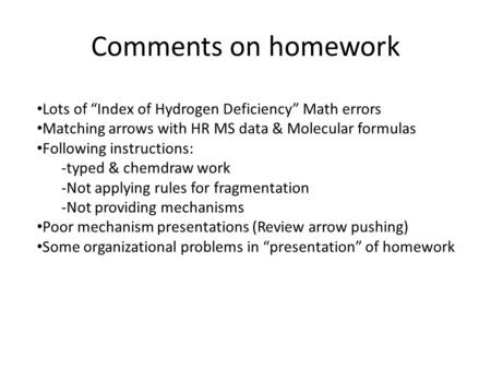 Comments on homework Lots of “Index of Hydrogen Deficiency” Math errors Matching arrows with HR MS data & Molecular formulas Following instructions: -typed.