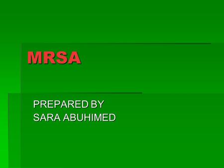 MRSA PREPARED BY SARA ABUHIMED. Methicillin-resistant Staphylococcus Aureus (MRSA) is a type of bacteria that is resistant to certain antibiotics. These.