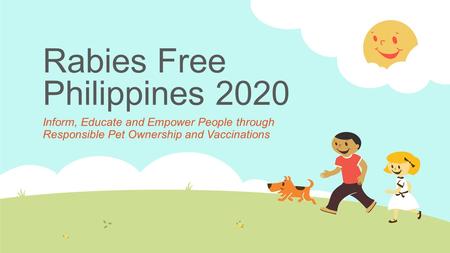 Rabies Free Philippines 2020 Inform, Educate and Empower People through Responsible Pet Ownership and Vaccinations.