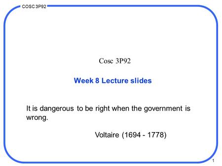 1 COSC 3P92 Cosc 3P92 Week 8 Lecture slides It is dangerous to be right when the government is wrong. Voltaire (1694 - 1778)