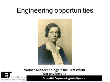 Essential Engineering Intelligence Engineering opportunities 1 Women and technology in the First World War and beyond.