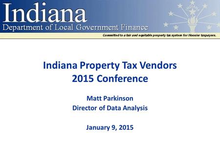 Indiana Property Tax Vendors 2015 Conference Matt Parkinson Director of Data Analysis January 9, 2015.