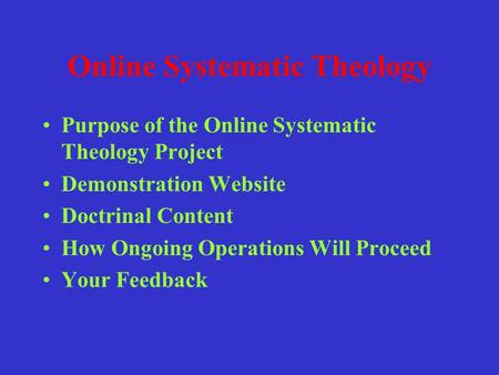 Online Systematic Theology Purpose of the Online Systematic Theology Project Demonstration Website Doctrinal Content How Ongoing Operations Will Proceed.