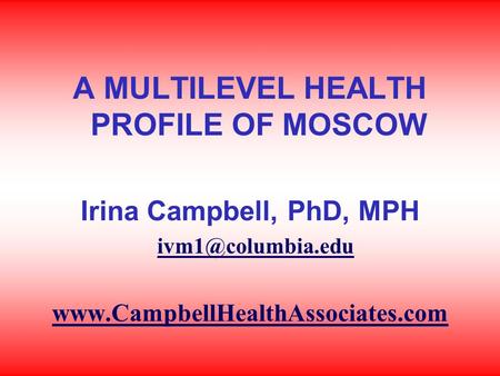 A MULTILEVEL HEALTH PROFILE OF MOSCOW Irina Campbell, PhD, MPH