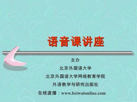 主办 北京外国语大学 北京外国语大学网络教育学院 外语教学与研究出版社 语音课讲座 语音课讲座 在线直播： www.beiwaionline.com.