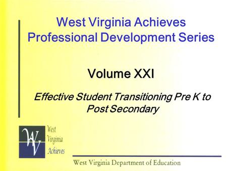 West Virginia Achieves Professional Development Series Volume XXI Effective Student Transitioning Pre K to Post Secondary.