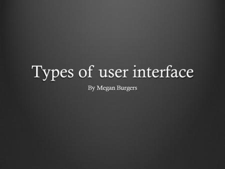 Types of user interface By Megan Burgers. Windows 8 Positive things about this user interface/layout Organized Good main menu Easy to use (elderly people)