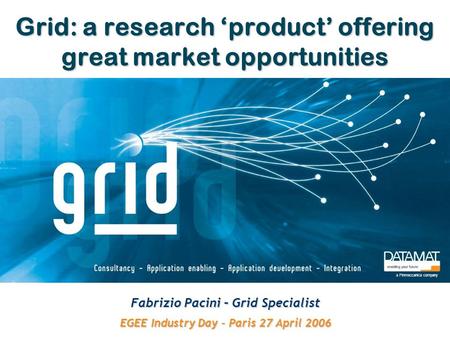 Grid: a research ‘product’ offering great market opportunities Fabrizio Pacini – Grid Specialist EGEE Industry Day – Paris 27 April 2006 a Finmeccanica.