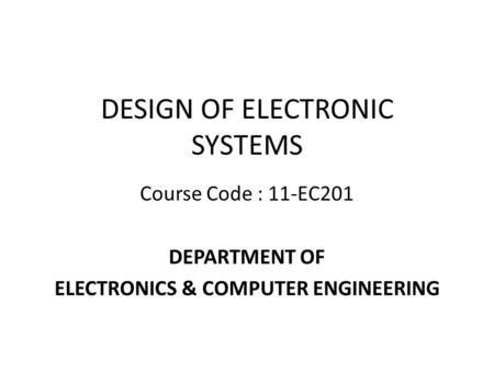 DESIGN OF ELECTRONIC SYSTEMS Course Code : 11-EC201 DEPARTMENT OF ELECTRONICS & COMPUTER ENGINEERING.